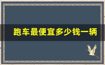 跑车最便宜多少钱一辆,世界上最便宜的跑车排行榜