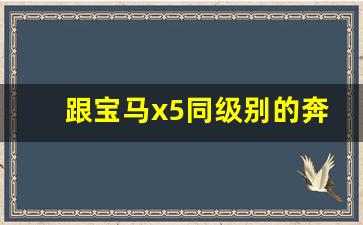 跟宝马x5同级别的奔驰,x5与gle哪个更值得买新闻