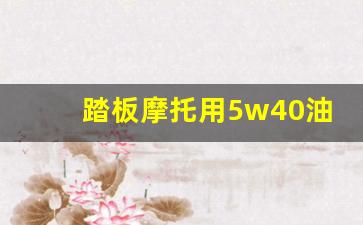 踏板摩托用5w40油可以吗,125踏板机油多久换一次