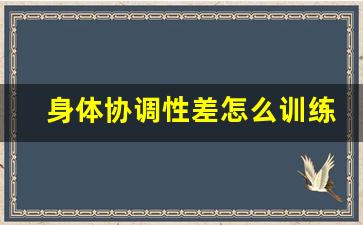 身体协调性差怎么训练,肢体不协调怎么改善