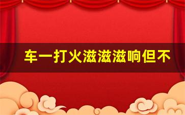 车一打火滋滋滋响但不着车,车异响滋滋滋