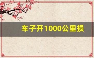 车子开1000公里损耗大吗