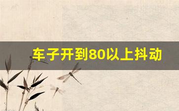 车子开到80以上抖动怎么回事