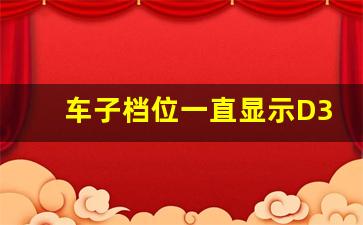 车子档位一直显示D3,档位一直在d3不变