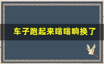 车子跑起来嗡嗡响换了轴承没好,汽车行驶嗡嗡嗡响闷耳朵