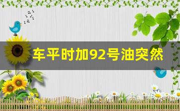 车平时加92号油突然加95行吗,92的车长期加95的油有好处吗