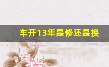 车开13年是修还是换新车,开了13年的车有必要换了吗