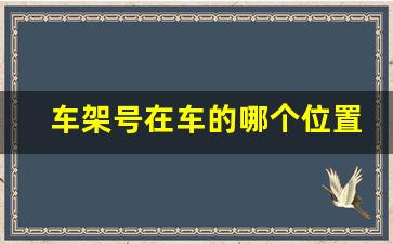 车架号在车的哪个位置,手机上怎么查自己的车架号