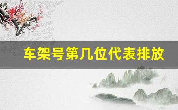 车架号第几位代表排放标准,如何通过车架号查询排放标准