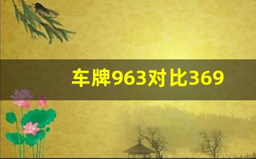 车牌963对比369,车牌号里面有69好吗