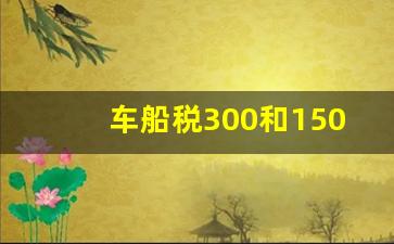 车船税300和150的区别