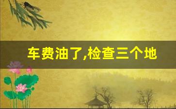 车费油了,检查三个地方,车子突然耗油量大增哪里出现问题