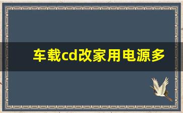 车载cd改家用电源多大