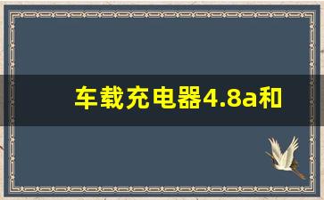 车载充电器4.8a和5.8a有什么区别,车载充电最多可以用多少A的