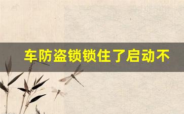 车防盗锁锁住了启动不了,解除发动机防盗的方法