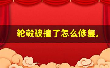 轮毂被撞了怎么修复,轮毂撞伤了车子有影响吗