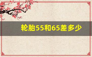 轮胎55和65差多少厘米,轮胎60和55高度差多少