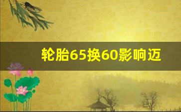 轮胎65换60影响迈速表吗,轮胎60和65高度差多少厘米