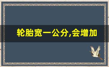 轮胎宽一公分,会增加多少油耗,225换235的胎有啥弊端