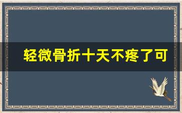 轻微骨折十天不疼了可以走路,骨折了25天才发现还能治好吗