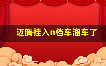 迈腾挂入n档车溜车了,自动洗车挂了p档怎么办