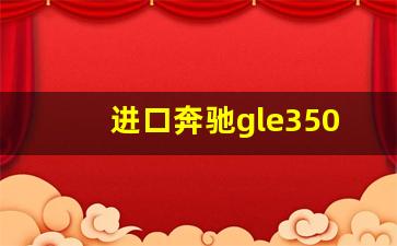 进口奔驰gle350价格及图片,奔驰口碑最好三款车