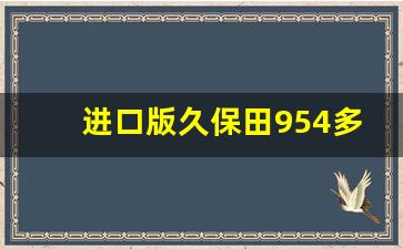 进口版久保田954多少钱,转让一台迪尔1204