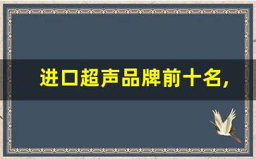 进口超声品牌前十名,开立和迈瑞彩超哪个好