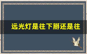 远光灯是往下掰还是往上掰,科目三左转灯上还是下