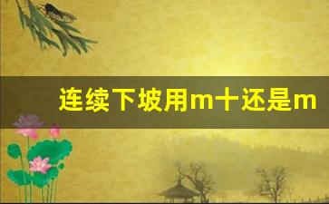 连续下坡用m十还是m一,自动挡汽车m+-档如何使用技巧