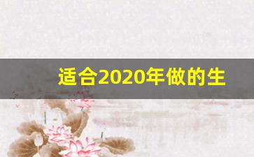 适合2020年做的生意,2020生意更难做