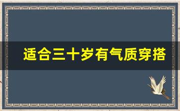 适合三十岁有气质穿搭,三十几岁女人穿衣减龄