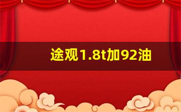 途观1.8t加92油可以吗,开途观一般什么档次人