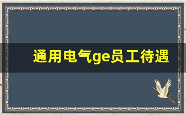 通用电气ge员工待遇