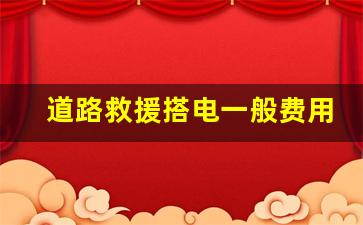 道路救援搭电一般费用,道路救援24小时搭电多少钱