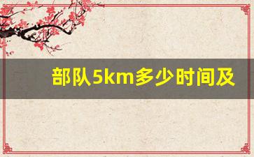 部队5km多少时间及格,当兵5公里跑步标准时间