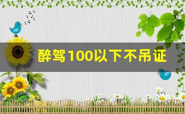 醉驾100以下不吊证,2023年醉驾新规新