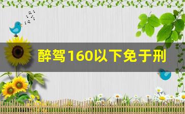 醉驾160以下免于刑事处罚,醉驾多少检察院免于起诉