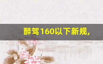 醉驾160以下新规,醉驾多少检察院免于起诉