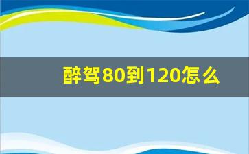 醉驾80到120怎么处理,醉驾160以下免于刑事处罚