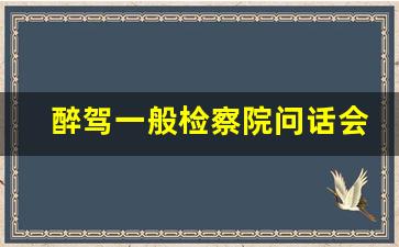 醉驾一般检察院问话会怎么问