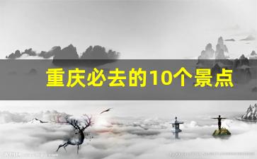 重庆必去的10个景点