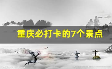 重庆必打卡的7个景点,重庆二日游最佳攻略