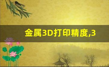 金属3D打印精度,3d打印的精度可以做到多少