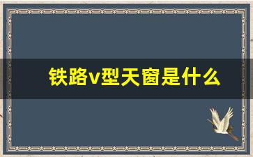 铁路v型天窗是什么