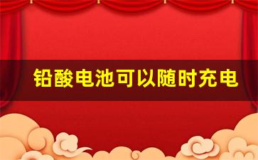 铅酸电池可以随时充电吗