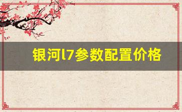 银河l7参数配置价格,吉利银河L7一公里多少钱