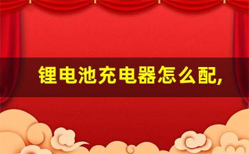 锂电池充电器怎么配,铅酸充电器充锂电池会有什么结果