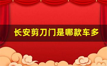 长安剪刀门是哪款车多少钱