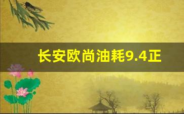 长安欧尚油耗9.4正常吗